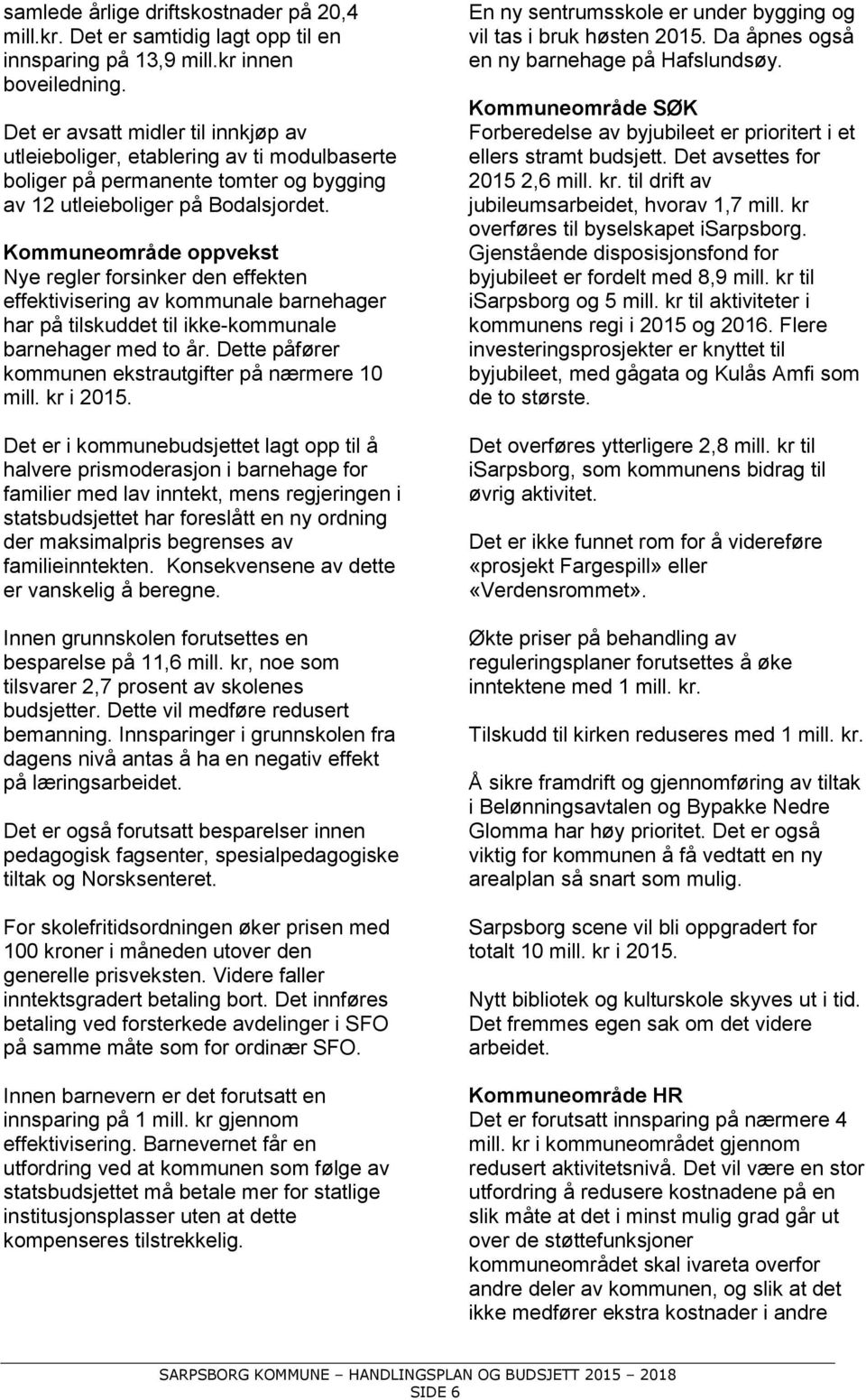 Kommuneområde oppvekst Nye regler forsinker den effekten effektivisering av kommunale barnehager har på tilskuddet til ikke-kommunale barnehager med to år.