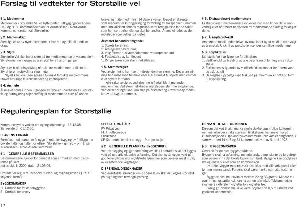 Medlemskap Samtlige eiere av nyetablerte tomter har rett og plikt til medlemskap. 3. Styre Storstøllie Vel skal ha et styre på tre medlemmer og et varamedlem.