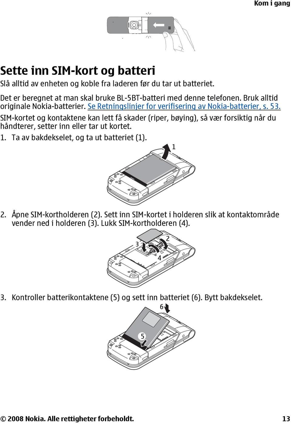 SIM-kortet og kontaktene kan lett få skader (riper, bøying), så vær forsiktig når du håndterer, setter inn eller tar ut kortet. 1. Ta av bakdekselet, og ta ut batteriet (1). 2.