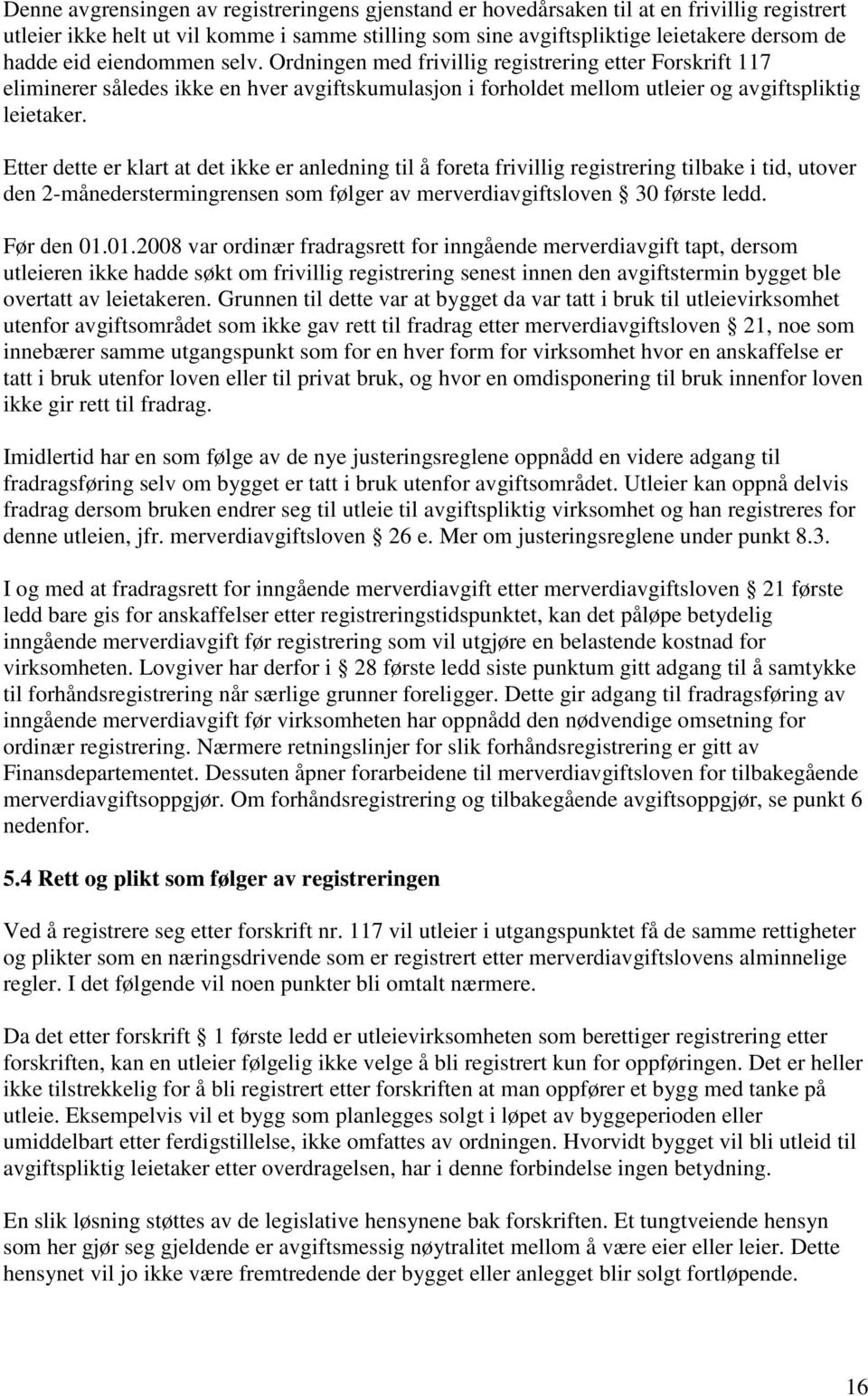 Etter dette er klart at det ikke er anledning til å foreta frivillig registrering tilbake i tid, utover den 2-månederstermingrensen som følger av merverdiavgiftsloven 30 første ledd. Før den 01.