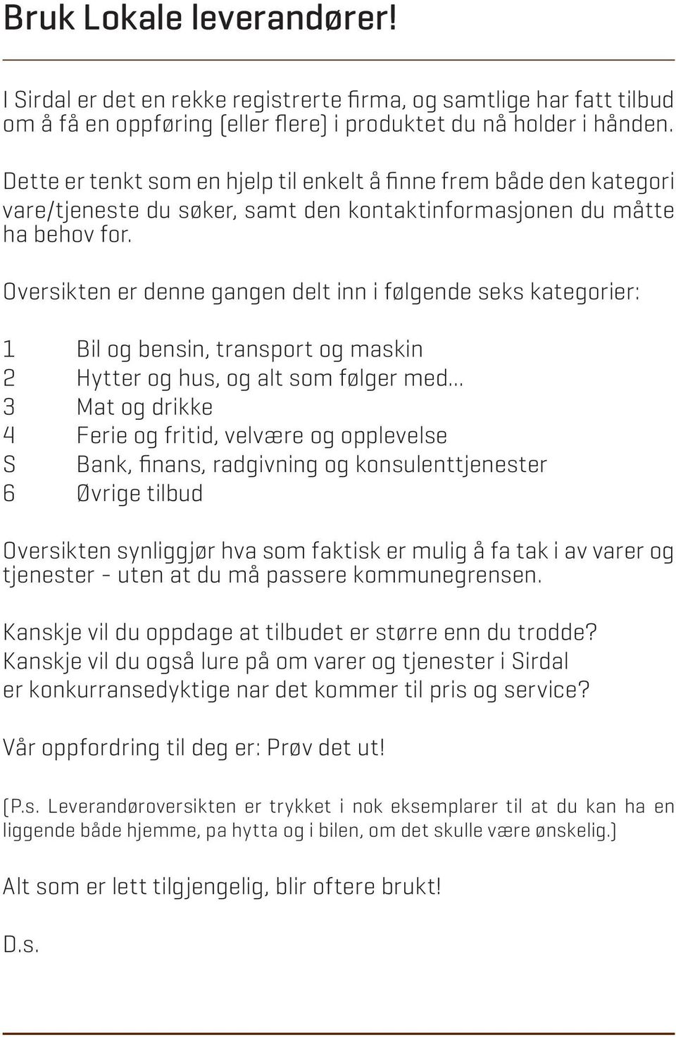 Oversikten er denne gangen delt inn i følgende seks kategorier: 1 Bil og bensin, transport og maskin 2 Hytter og hus, og alt som følger med.