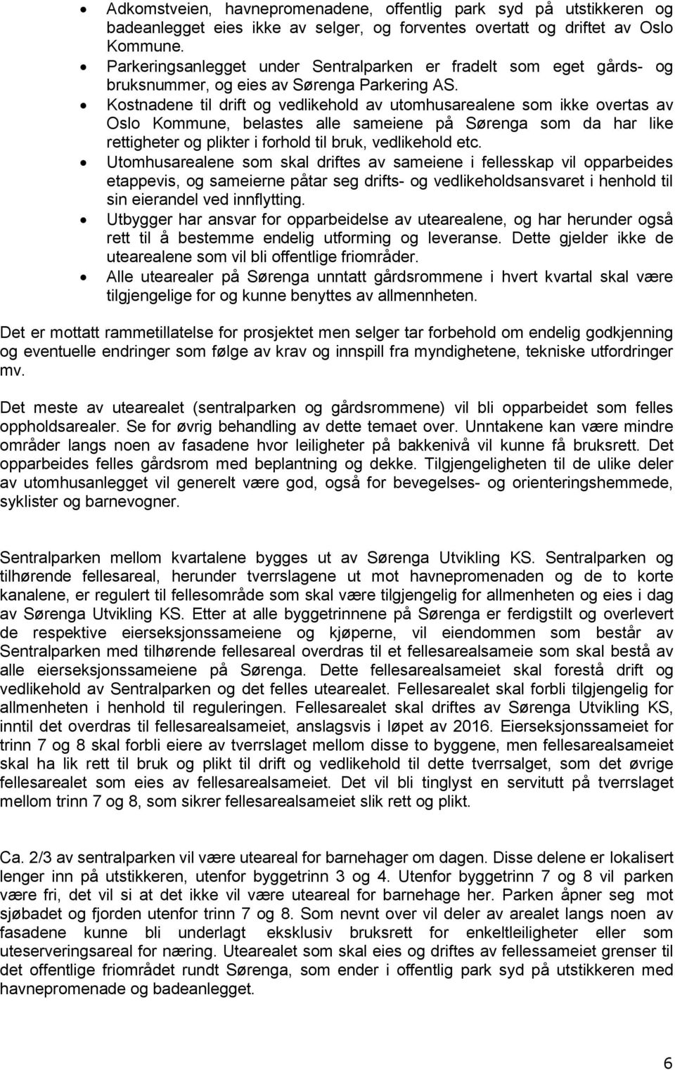 Kostnadene til drift og vedlikehold av utomhusarealene som ikke overtas av Oslo Kommune, belastes alle sameiene på Sørenga som da har like rettigheter og plikter i forhold til bruk, vedlikehold etc.