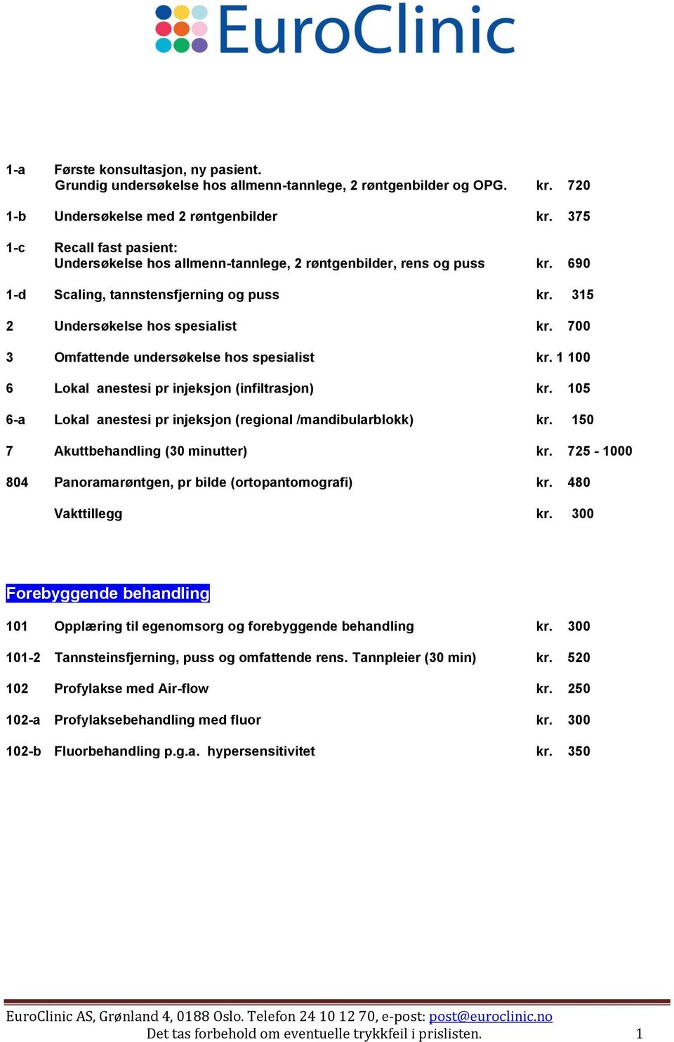 700 3 Omfattende undersøkelse hos spesialist kr. 1 100 6 Lokal anestesi pr injeksjon (infiltrasjon) kr. 105 6-a Lokal anestesi pr injeksjon (regional /mandibularblokk) kr.