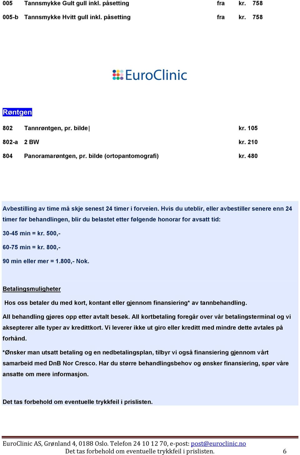 Hvis du uteblir, eller avbestiller senere enn 24 timer før behandlingen, blir du belastet etter følgende honorar for avsatt tid: 30-45 min = kr. 500,- 60-75 min = kr. 800,- 90 min eller mer = 1.