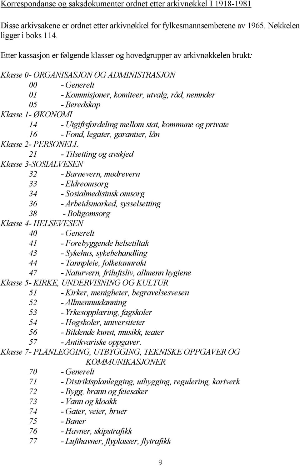 Klasse 1- ØKONOMI 14 - Utgiftsfordeling mellom stat, kommune og private 16 - Fond, legater, garantier, lån Klasse 2- PERSONELL 21 - Tilsetting og avskjed Klasse 3-SOSIALVESEN 32 - Barnevern,