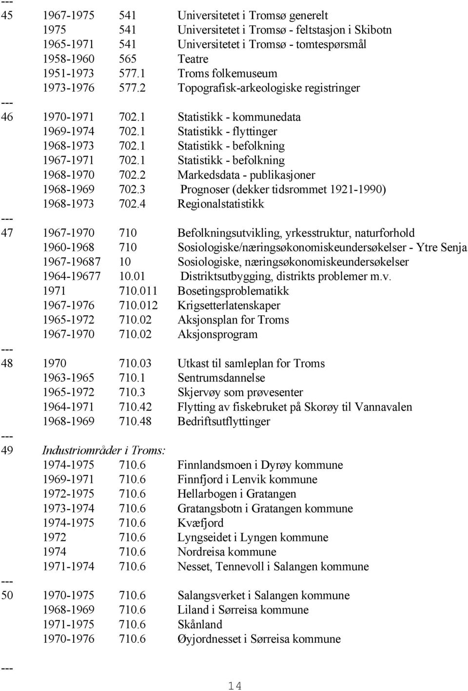 1 Statistikk - befolkning 1967-1971 702.1 Statistikk - befolkning 1968-1970 702.2 Markedsdata - publikasjoner 1968-1969 702.3 Prognoser (dekker tidsrommet 1921-1990) 1968-1973 702.