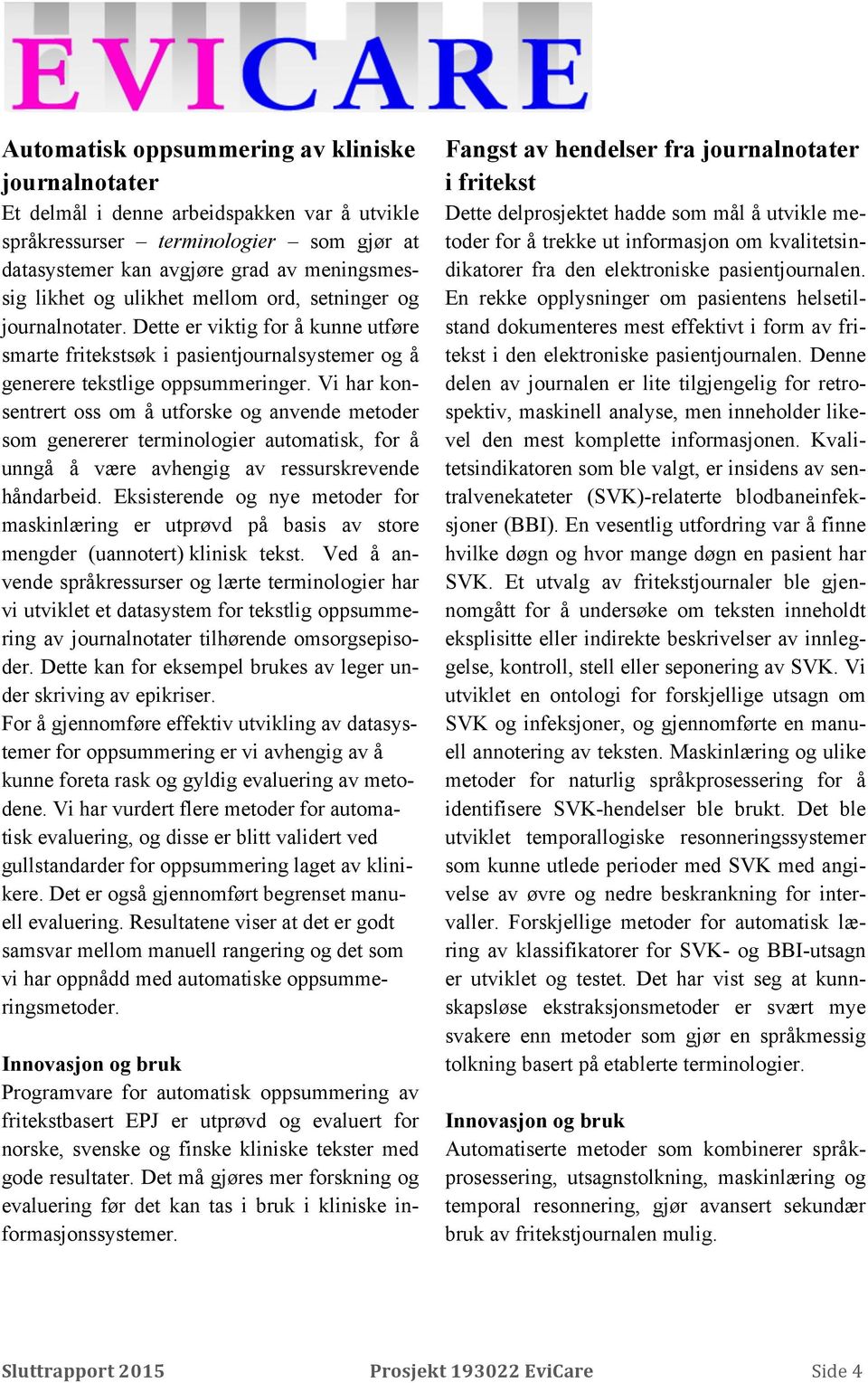 Vi har konsentrert oss om å utforske og anvende metoder som genererer terminologier automatisk, for å unngå å være avhengig av ressurskrevende håndarbeid.