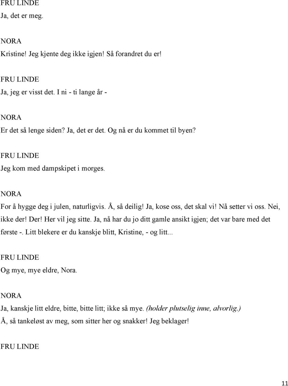 Nei, ikke der! Der! Her vil jeg sitte. Ja, nå har du jo ditt gamle ansikt igjen; det var bare med det første -. Litt blekere er du kanskje blitt, Kristine, - og litt.