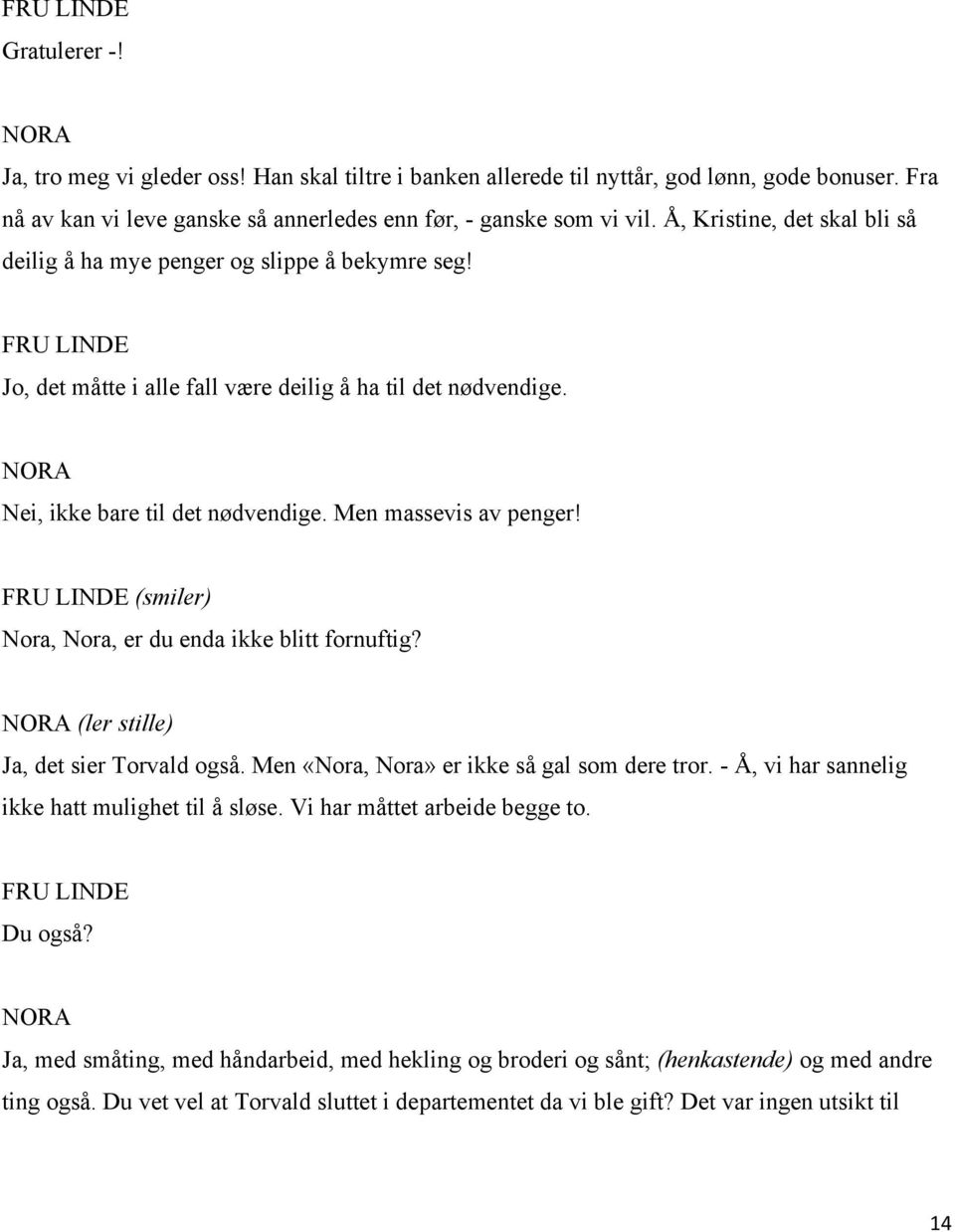 (smiler) Nora, Nora, er du enda ikke blitt fornuftig? (ler stille) Ja, det sier Torvald også. Men «Nora, Nora» er ikke så gal som dere tror. - Å, vi har sannelig ikke hatt mulighet til å sløse.