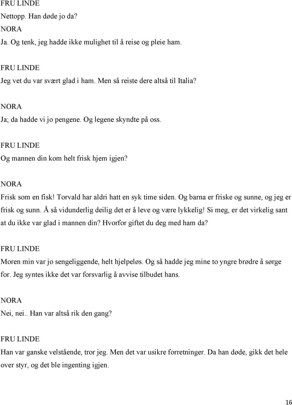 Å så vidunderlig deilig det er å leve og være lykkelig! Si meg, er det virkelig sant at du ikke var glad i mannen din? Hvorfor giftet du deg med ham da? Moren min var jo sengeliggende, helt hjelpeløs.