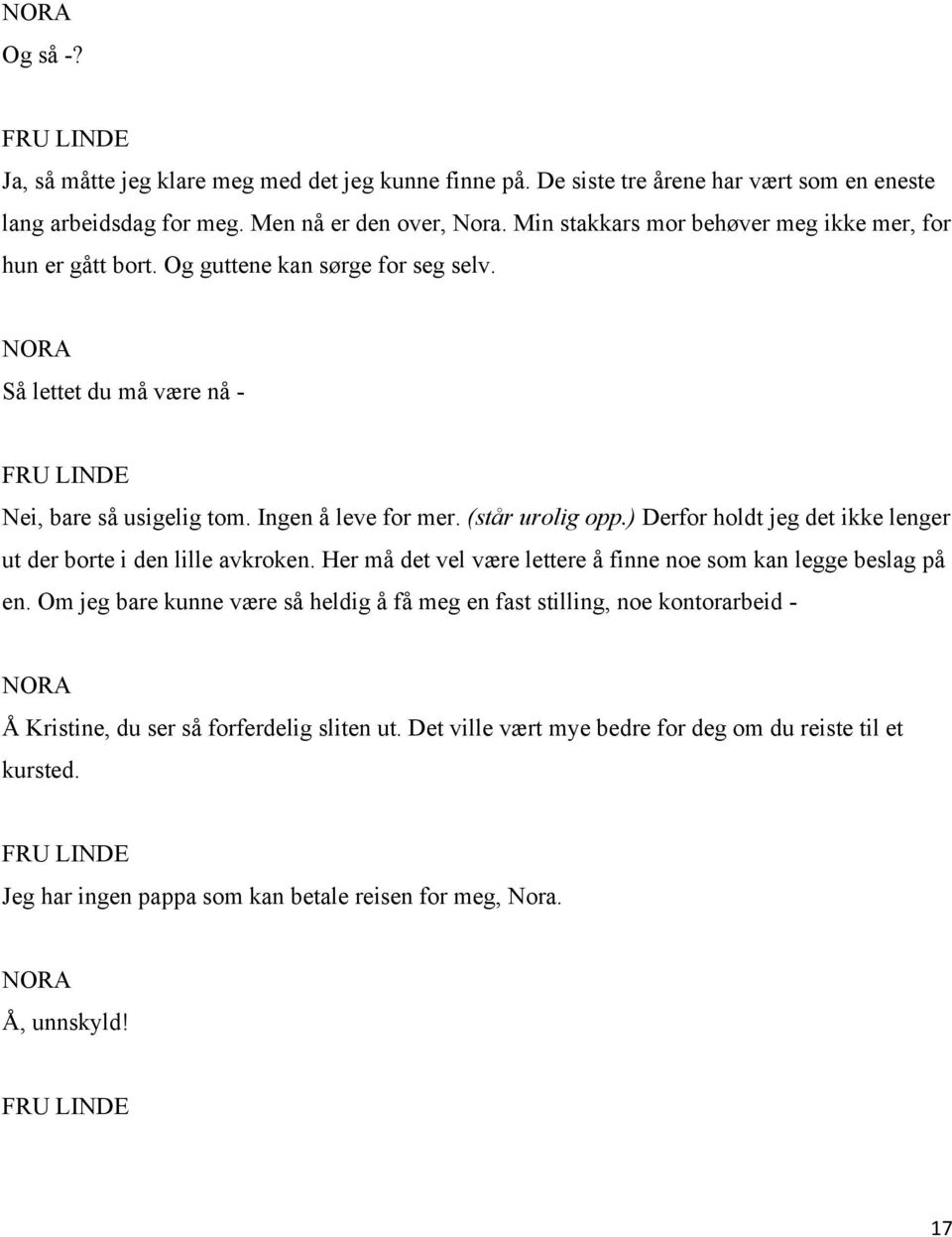 (står urolig opp.) Derfor holdt jeg det ikke lenger ut der borte i den lille avkroken. Her må det vel være lettere å finne noe som kan legge beslag på en.