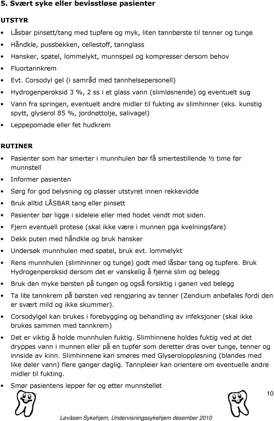 Corsodyl gel (i samråd med tannhelsepersonell) Hydrogenperoksid 3 %, 2 ss i et glass vann (slimløsnende) og eventuelt sug Vann fra springen, eventuelt andre midler til fukting av slimhinner (eks.