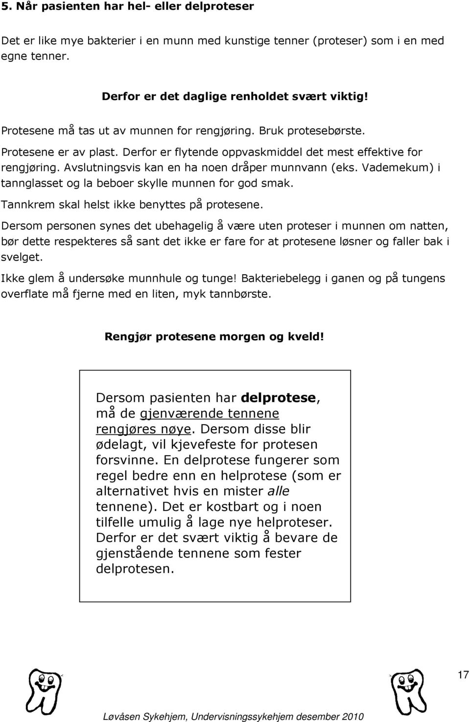 Avslutningsvis kan en ha noen dråper munnvann (eks. Vademekum) i tannglasset og la beboer skylle munnen for god smak. Tannkrem skal helst ikke benyttes på protesene.