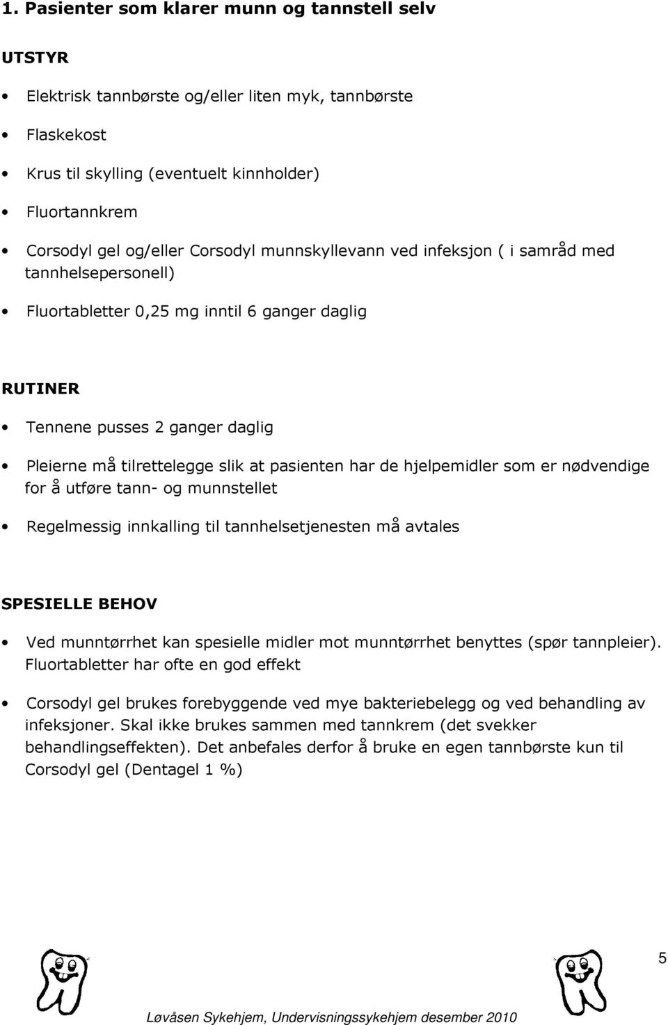 pasienten har de hjelpemidler som er nødvendige for å utføre tann- og munnstellet Regelmessig innkalling til tannhelsetjenesten må avtales SPESIELLE BEHOV Ved munntørrhet kan spesielle midler mot