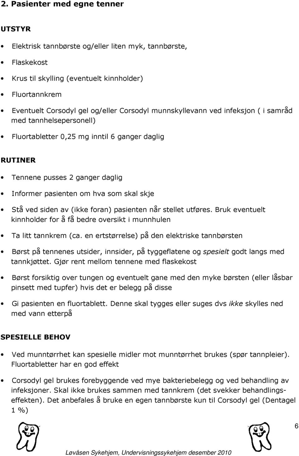 siden av (ikke foran) pasienten når stellet utføres. Bruk eventuelt kinnholder for å få bedre oversikt i munnhulen Ta litt tannkrem (ca.