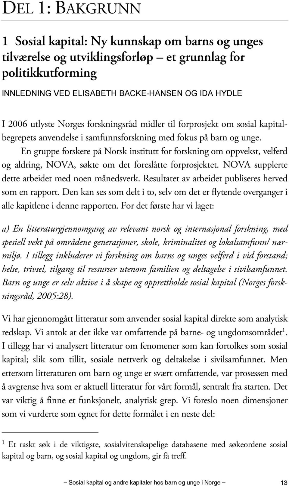 En gruppe forskere på Norsk institutt for forskning om oppvekst, velferd og aldring, NOVA, søkte om det foreslåtte forprosjektet. NOVA supplerte dette arbeidet med noen månedsverk.