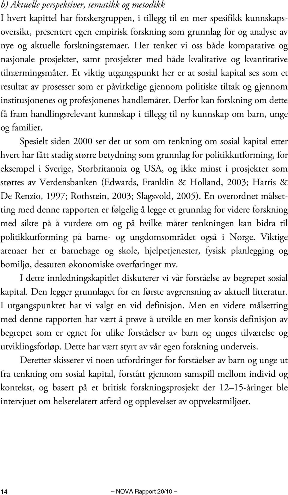 Et viktig utgangspunkt her er at sosial kapital ses som et resultat av prosesser som er påvirkelige gjennom politiske tiltak og gjennom institusjonenes og profesjonenes handlemåter.