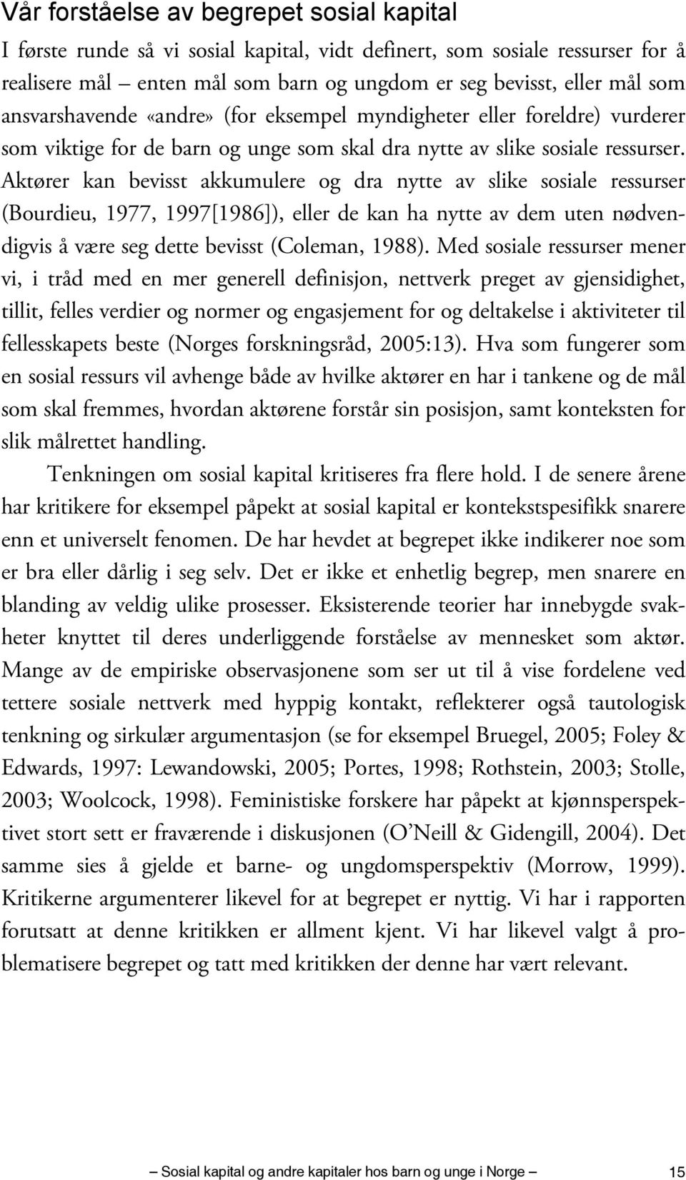 Aktører kan bevisst akkumulere og dra nytte av slike sosiale ressurser (Bourdieu, 1977, 1997[1986]), eller de kan ha nytte av dem uten nødvendigvis å være seg dette bevisst (Coleman, 1988).