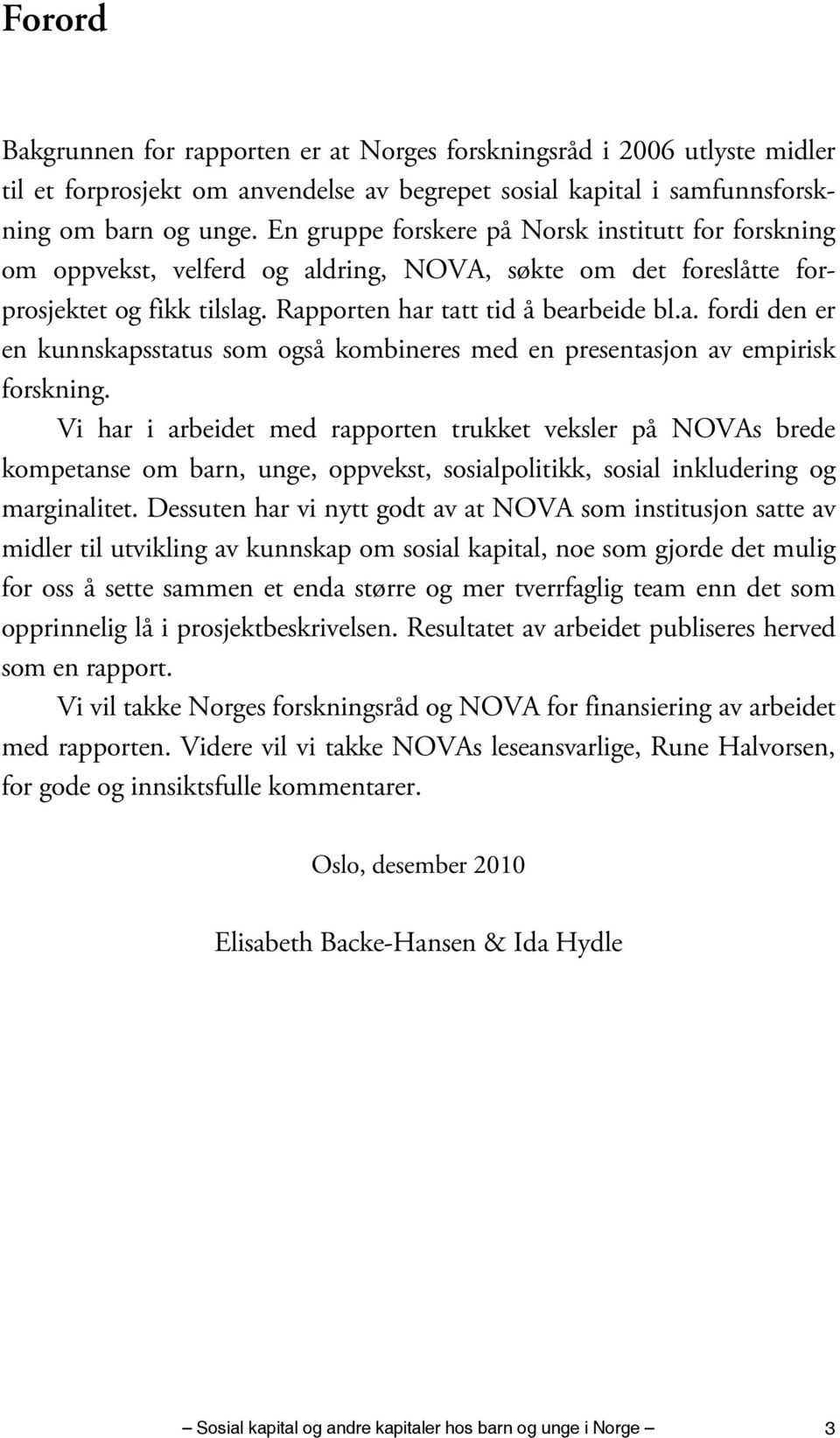 Vi har i arbeidet med rapporten trukket veksler på NOVAs brede kompetanse om barn, unge, oppvekst, sosialpolitikk, sosial inkludering og marginalitet.