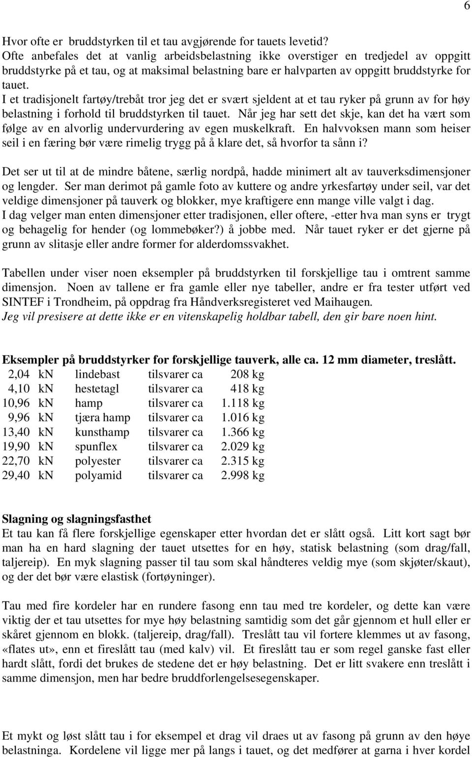 I et tradisjonelt fartøy/trebåt tror jeg det er svært sjeldent at et tau ryker på grunn av for høy belastning i forhold til bruddstyrken til tauet.