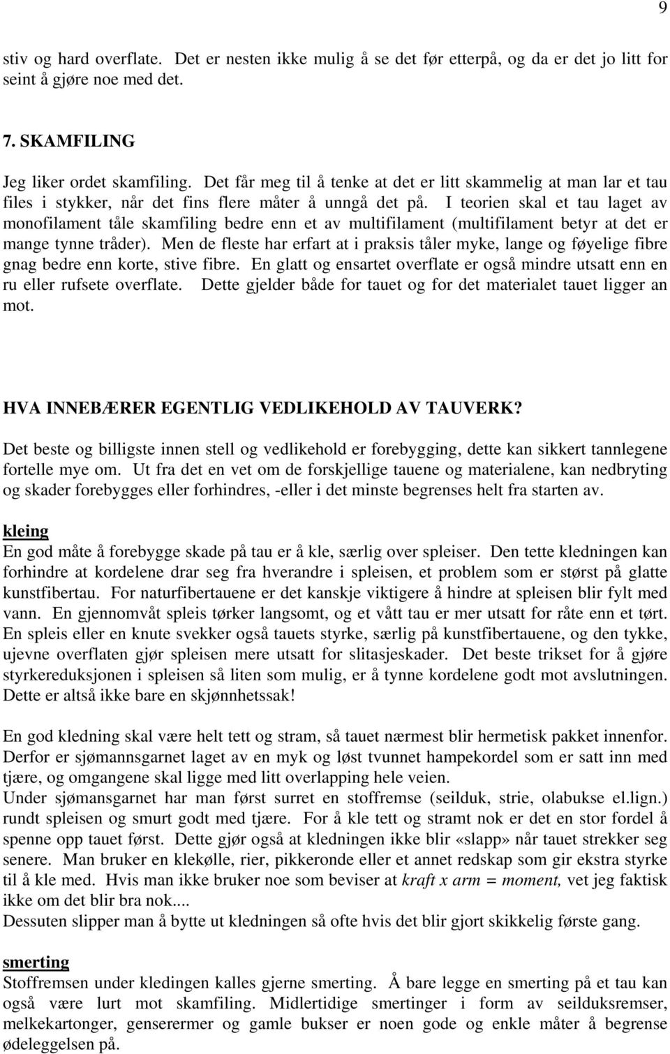 I teorien skal et tau laget av monofilament tåle skamfiling bedre enn et av multifilament (multifilament betyr at det er mange tynne tråder).