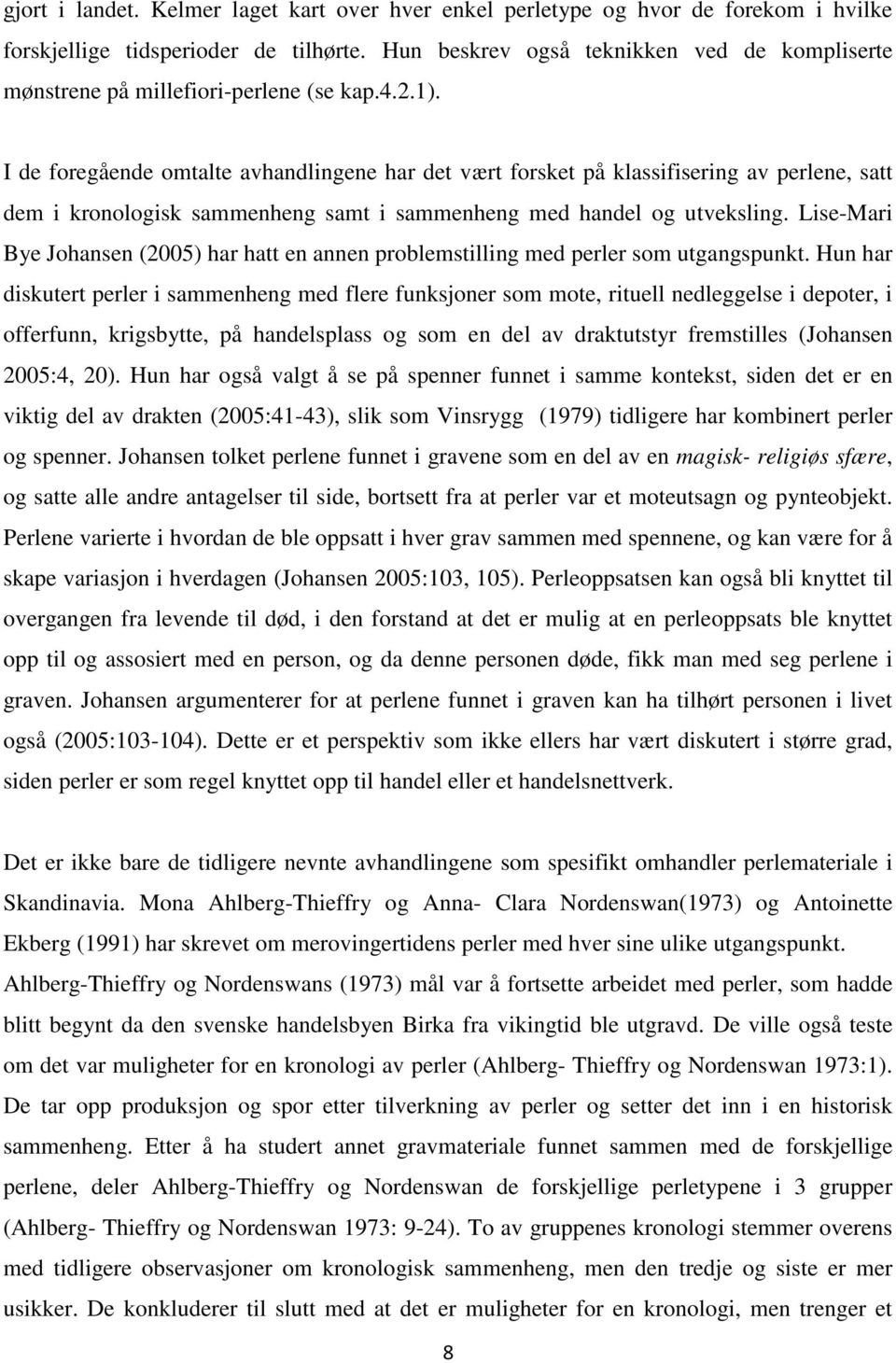 I de foregående omtalte avhandlingene har det vært forsket på klassifisering av perlene, satt dem i kronologisk sammenheng samt i sammenheng med handel og utveksling.