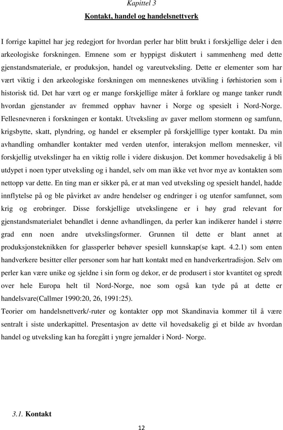 Dette er elementer som har vært viktig i den arkeologiske forskningen om menneskenes utvikling i førhistorien som i historisk tid.