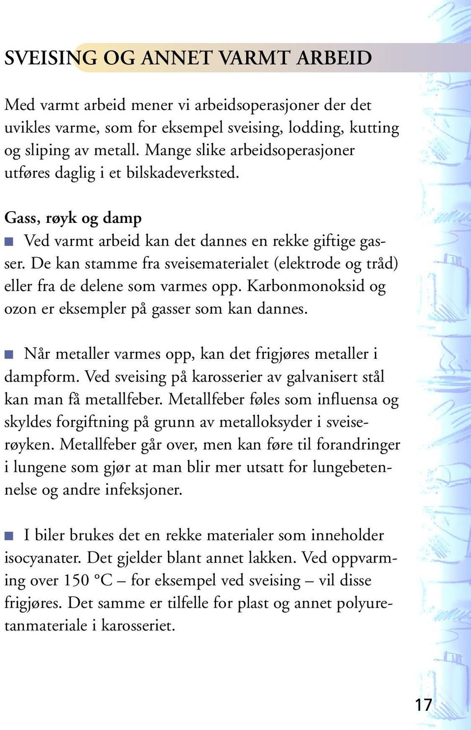 De kan stamme fra sveisematerialet (elektrode og tråd) eller fra de delene som varmes opp. Karbonmonoksid og ozon er eksempler på gasser som kan dannes.