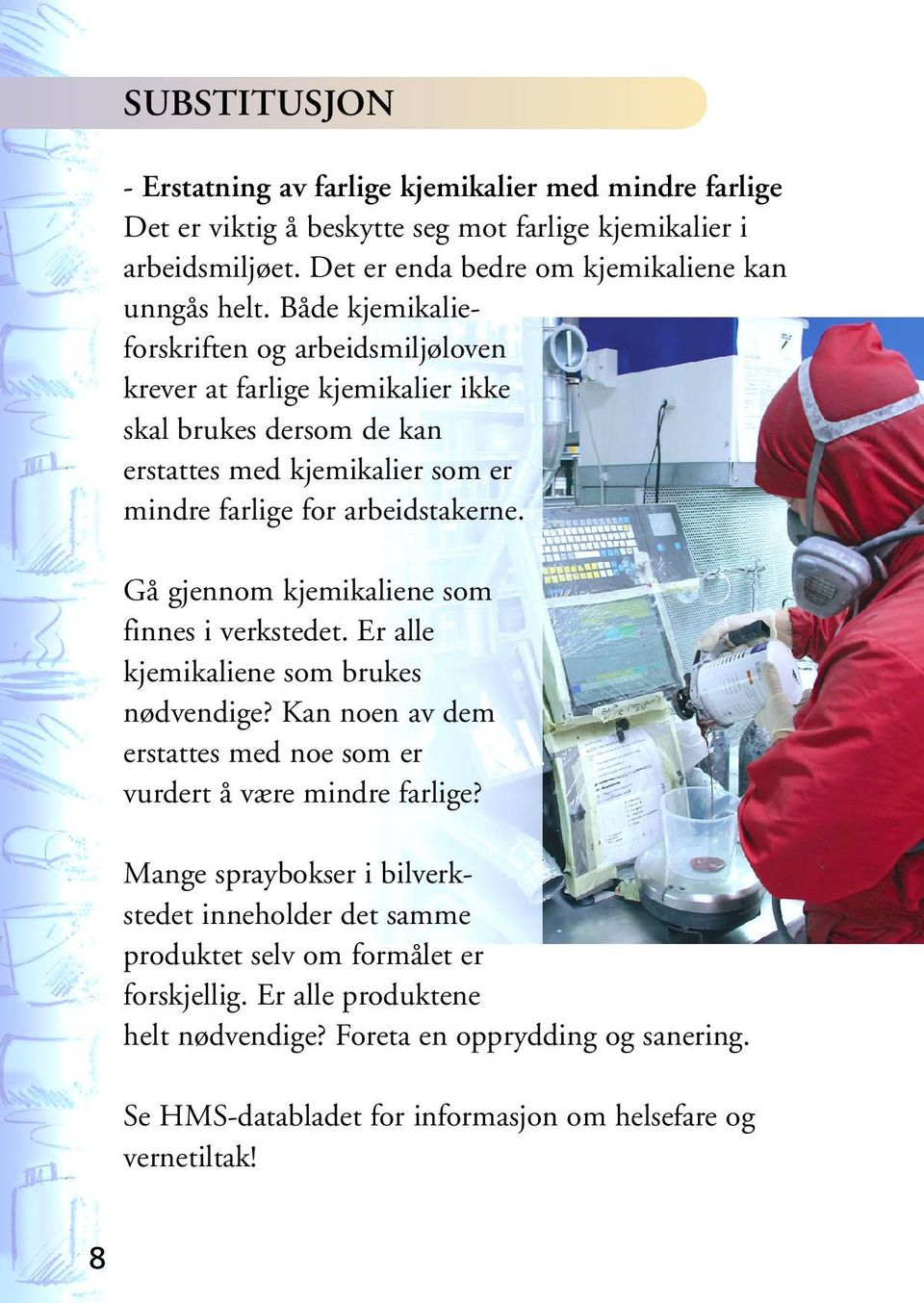 Gå gjennom kjemikaliene som finnes i verkstedet. Er alle kjemikaliene som brukes nødvendige? Kan noen av dem erstattes med noe som er vurdert å være mindre farlige?