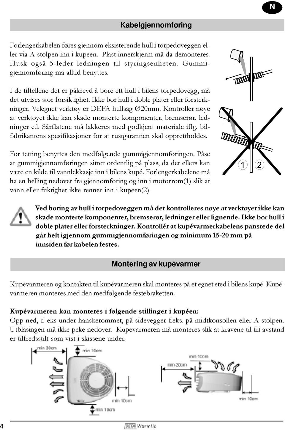 Ikke bor hull i doble plater eller forsterkninger. Velegnet verktøy er DEFA hullsag Ø20mm. Kontroller nøye at verktøyet ikke kan skade monterte komponenter, bremserør, ledninger e.l. Sårflatene må lakkeres med godkjent materiale iflg.