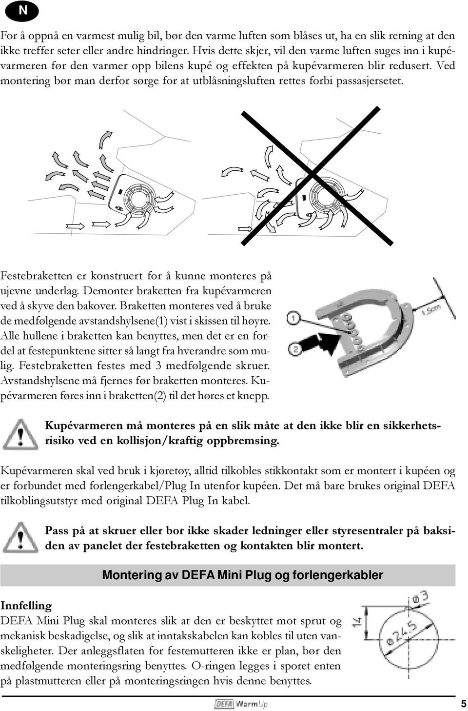 Ved montering bør man derfor sørge for at utblåsningsluften rettes forbi passasjersetet. Festebraketten er konstruert for å kunne monteres på ujevne underlag.