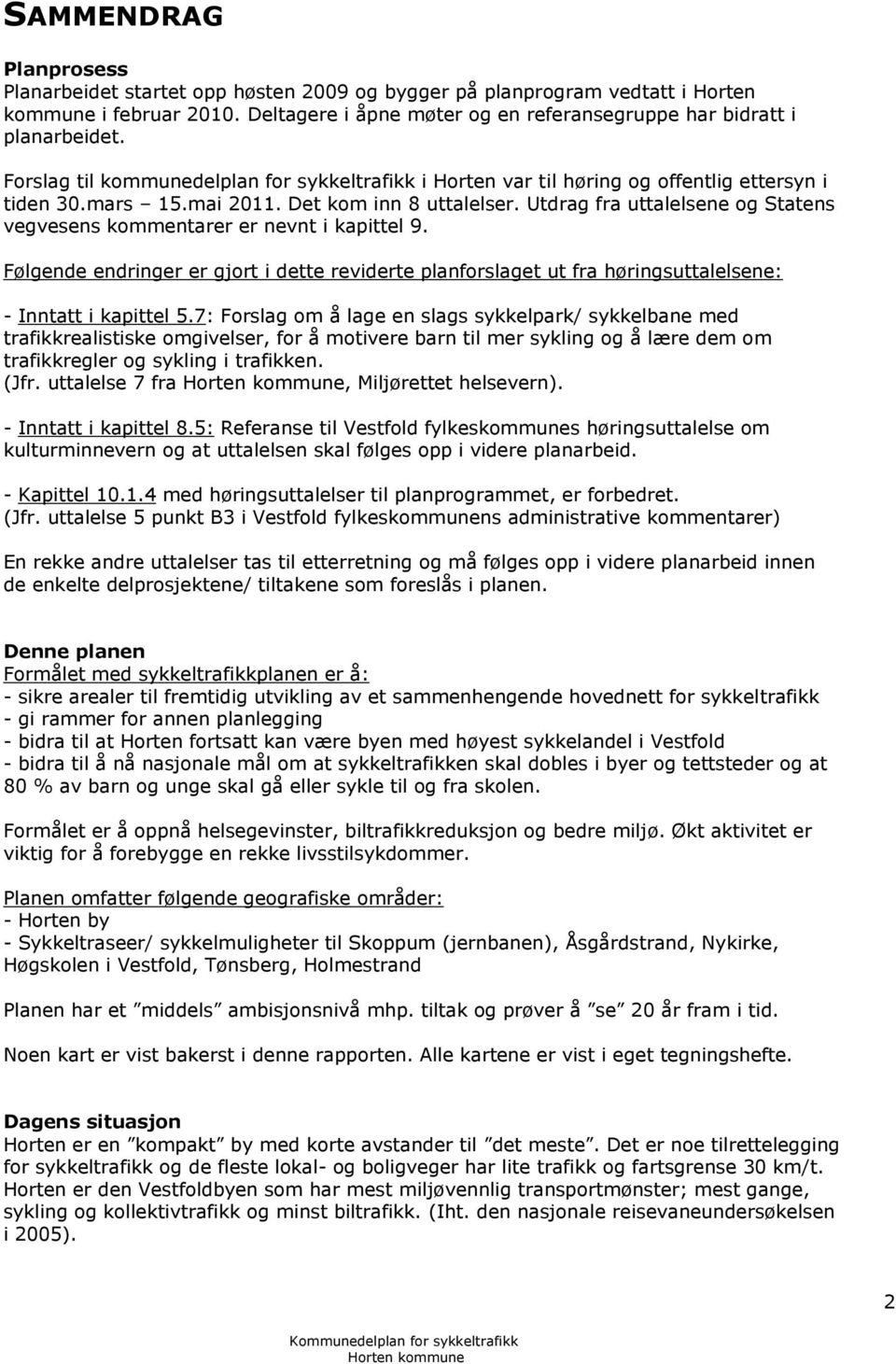 Utdrag fra uttalelsene og Statens vegvesens kommentarer er nevnt i kapittel 9. Følgende endringer er gjort i dette reviderte planforslaget ut fra høringsuttalelsene: - Inntatt i kapittel 5.