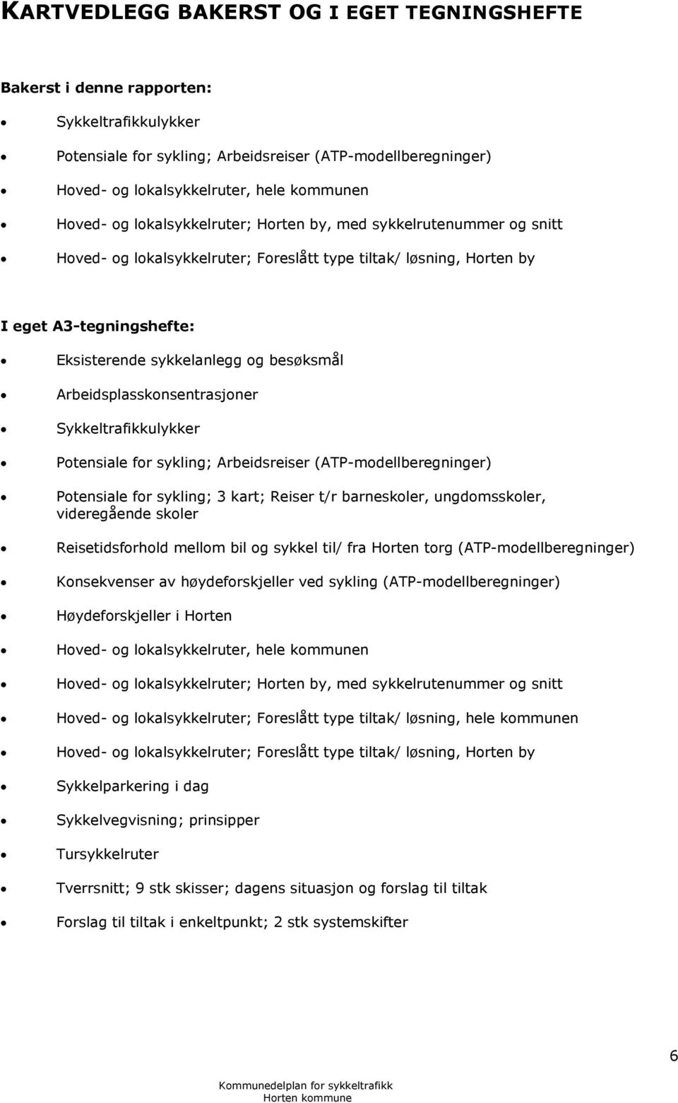 besøksmål Arbeidsplasskonsentrasjoner Sykkeltrafikkulykker Potensiale for sykling; Arbeidsreiser (ATP-modellberegninger) Potensiale for sykling; 3 kart; Reiser t/r barneskoler, ungdomsskoler,