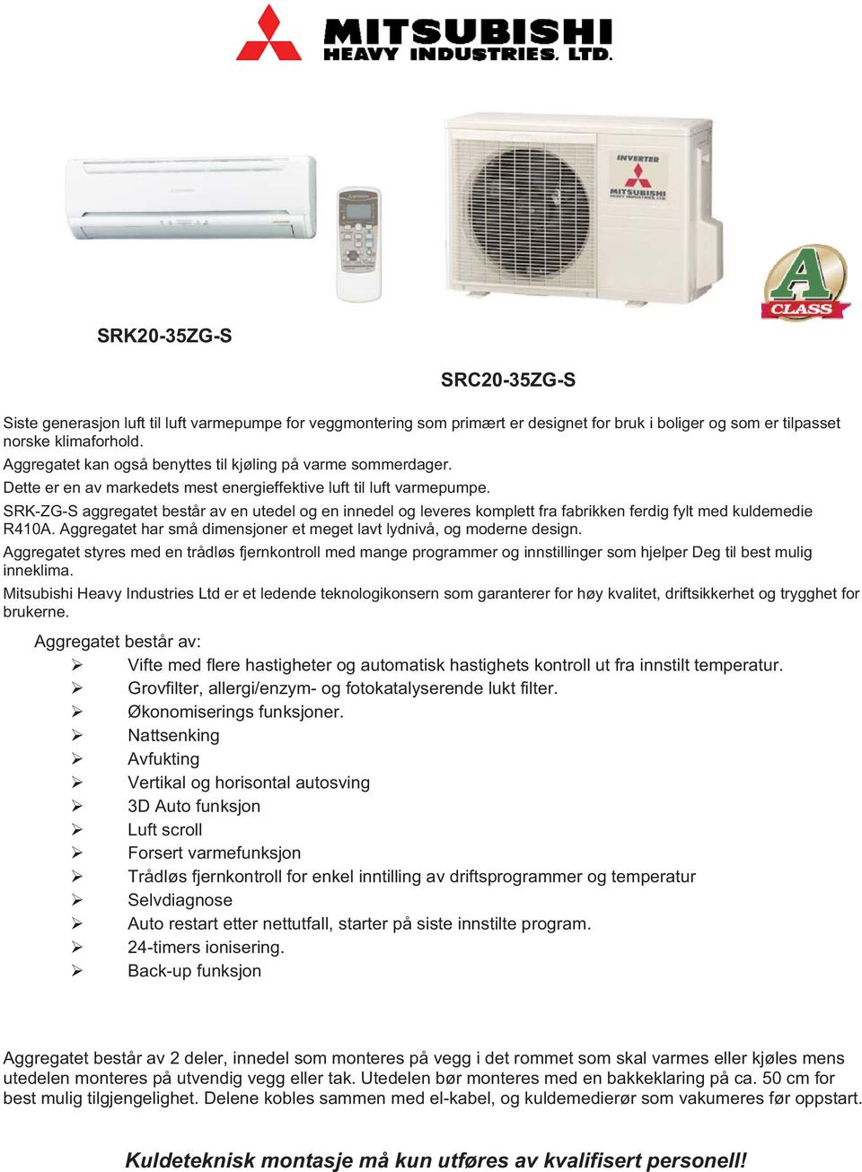 SRK-ZG-S aggregatet består av en utedel og en innedel og leveres komplett fra fabrikken ferdig fylt med kuldemedie R410A. Aggregatet har små dimensjoner et meget lavt lydnivå, og moderne design.