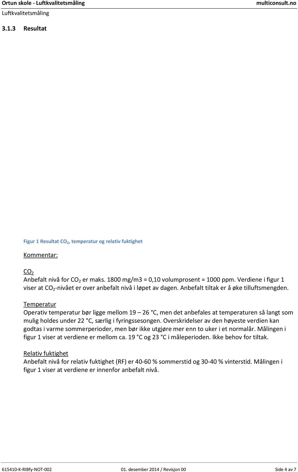 Temperatur Operativ temperatur bør ligge mellom 19 26 C, men det anbefales at temperaturen så langt som mulig holdes under 22 C, særlig i fyringssesongen.