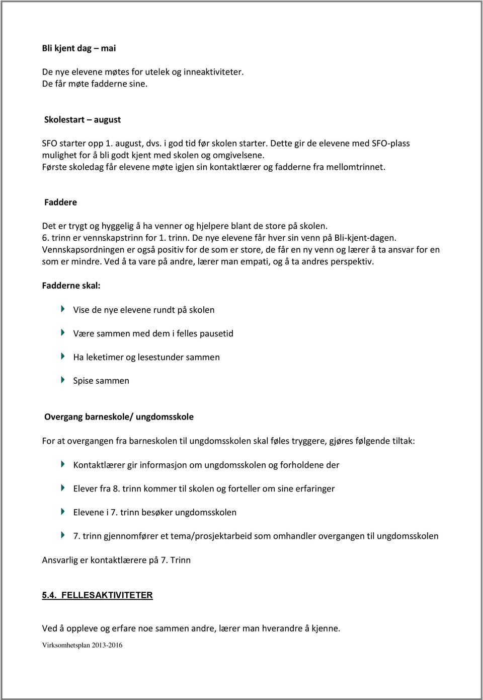 Faddere Det er trygt og hyggelig å ha venner og hjelpere blant de store på skolen. 6. trinn er vennskapstrinn for 1. trinn. De nye elevene får hver sin venn på Bli-kjent-dagen.