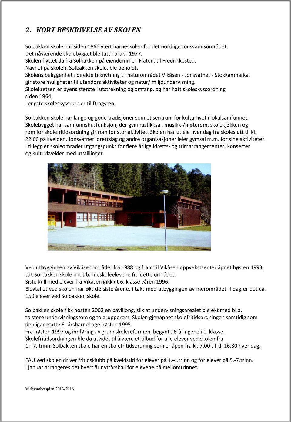 Skolens beliggenhet i direkte tilknytning til naturområdet Vikåsen - Jonsvatnet - Stokkanmarka, gir store muligheter til utendørs aktiviteter og natur/ miljøundervisning.
