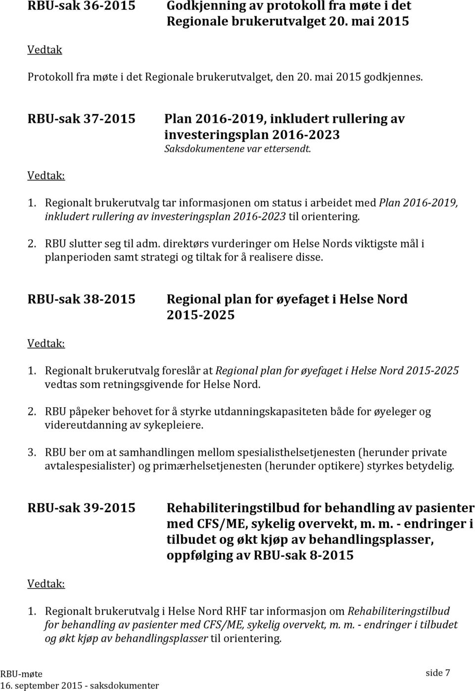 Regionalt brukerutvalg tar informasjonen om status i arbeidet med Plan 2016-2019, inkludert rullering av investeringsplan 2016-2023 til orientering. 2. RBU slutter seg til adm.