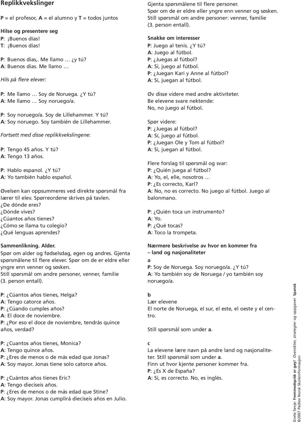 Snakke om interesser P: Juego al tenís. Y tú? A: Juego al fútbol. P: Juegas al fútbol? A: Sí, juego al fútbol. P: Juegan Kari y Anne al fútbol? A: Sí, juegan al fútbol. P: Me llamo Soy de Noruega.
