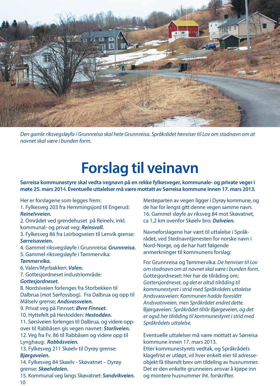 Eventuelle uttalelser må være mottatt av Sørreisa kommune innen 17. mars 2013. Her er forslagene som legges frem: 1. Fylkesveg 203 fra Hemmingsjord til Engerud: Reinelvveien. 2. Området ved grendehuset på Reinelv, inkl.