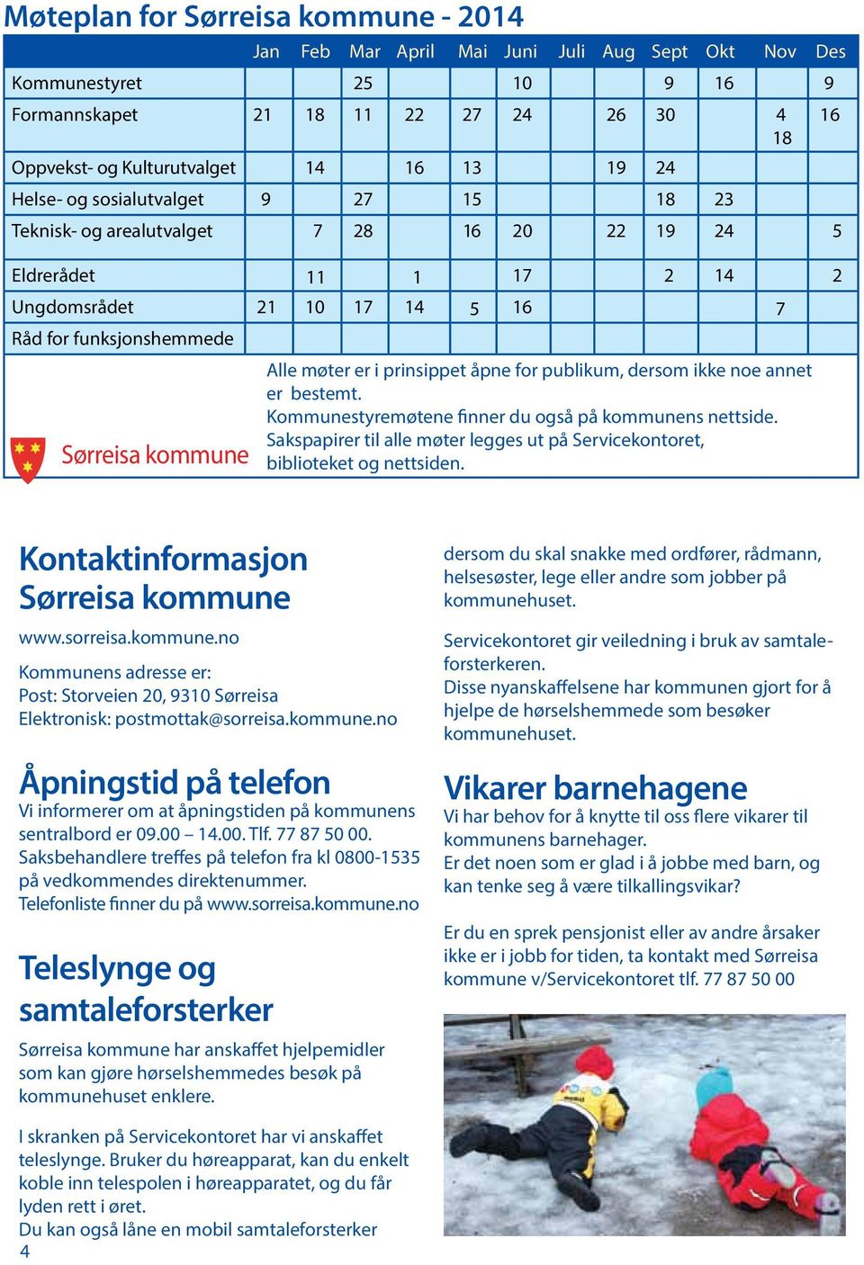 prinsippet åpne for publikum, dersom ikke noe annet er bestemt. Kommunestyremøtene finner du også på kommunens nettside.