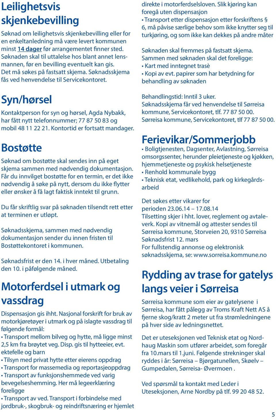 Syn/hørsel Kontaktperson for syn og hørsel, Agda Nybakk, har fått nytt telefonnummer; 77 87 50 83 og mobil 48 11 22 21. Kontortid er fortsatt mandager.