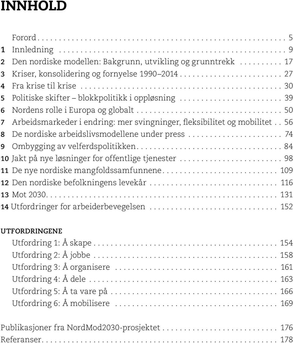 . 56 8 De nordiske arbeidslivsmodellene under press... 74 9 Ombygging av velferdspolitikken....84 10 Jakt på nye løsninger for offentlige tjenester... 98 11 De nye nordiske mangfoldssamfunnene.