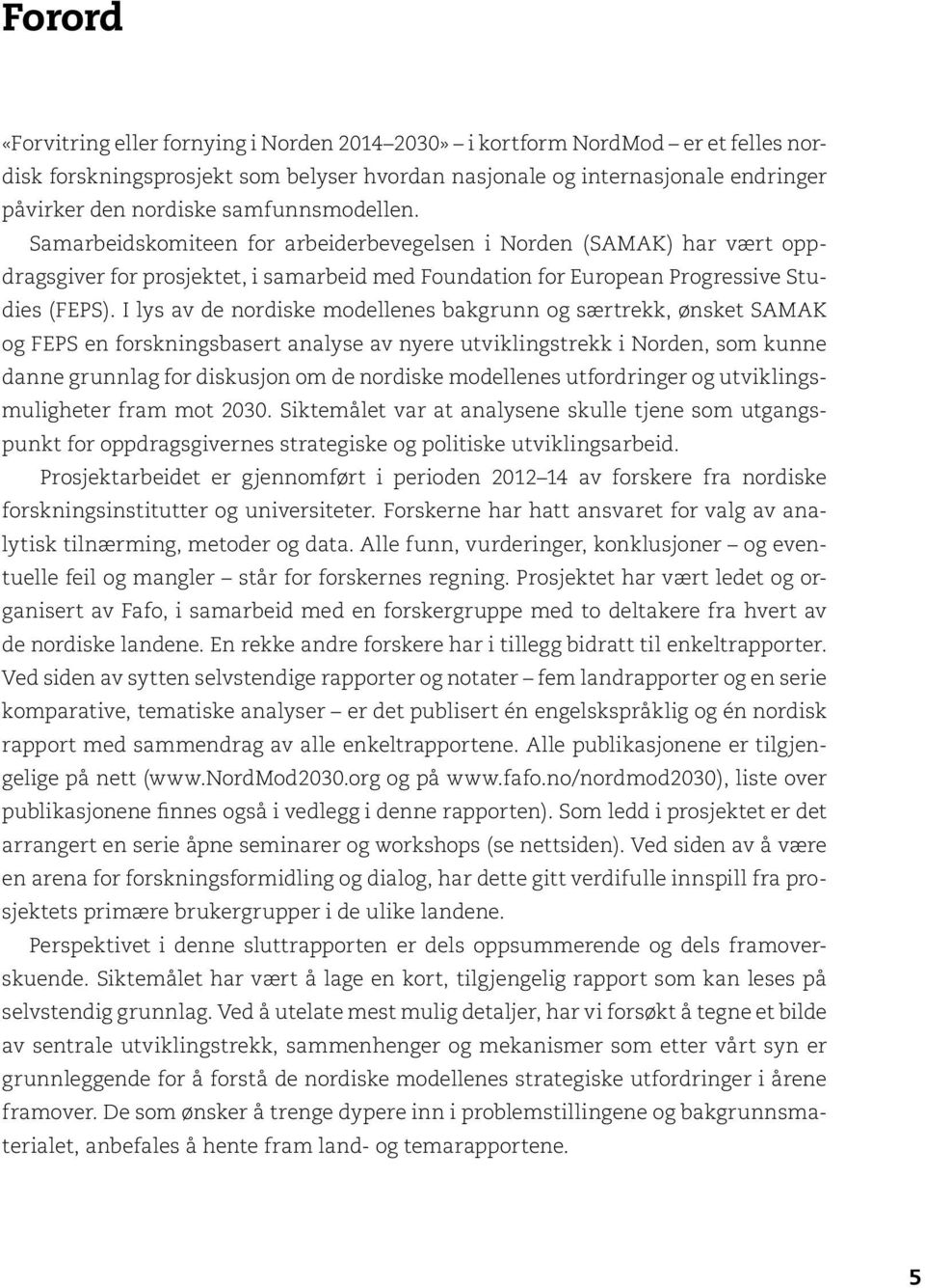 I lys av de nordiske modellenes bakgrunn og særtrekk, ønsket SAMAK og FEPS en forskningsbasert analyse av nyere utviklingstrekk i Norden, som kunne danne grunnlag for diskusjon om de nordiske