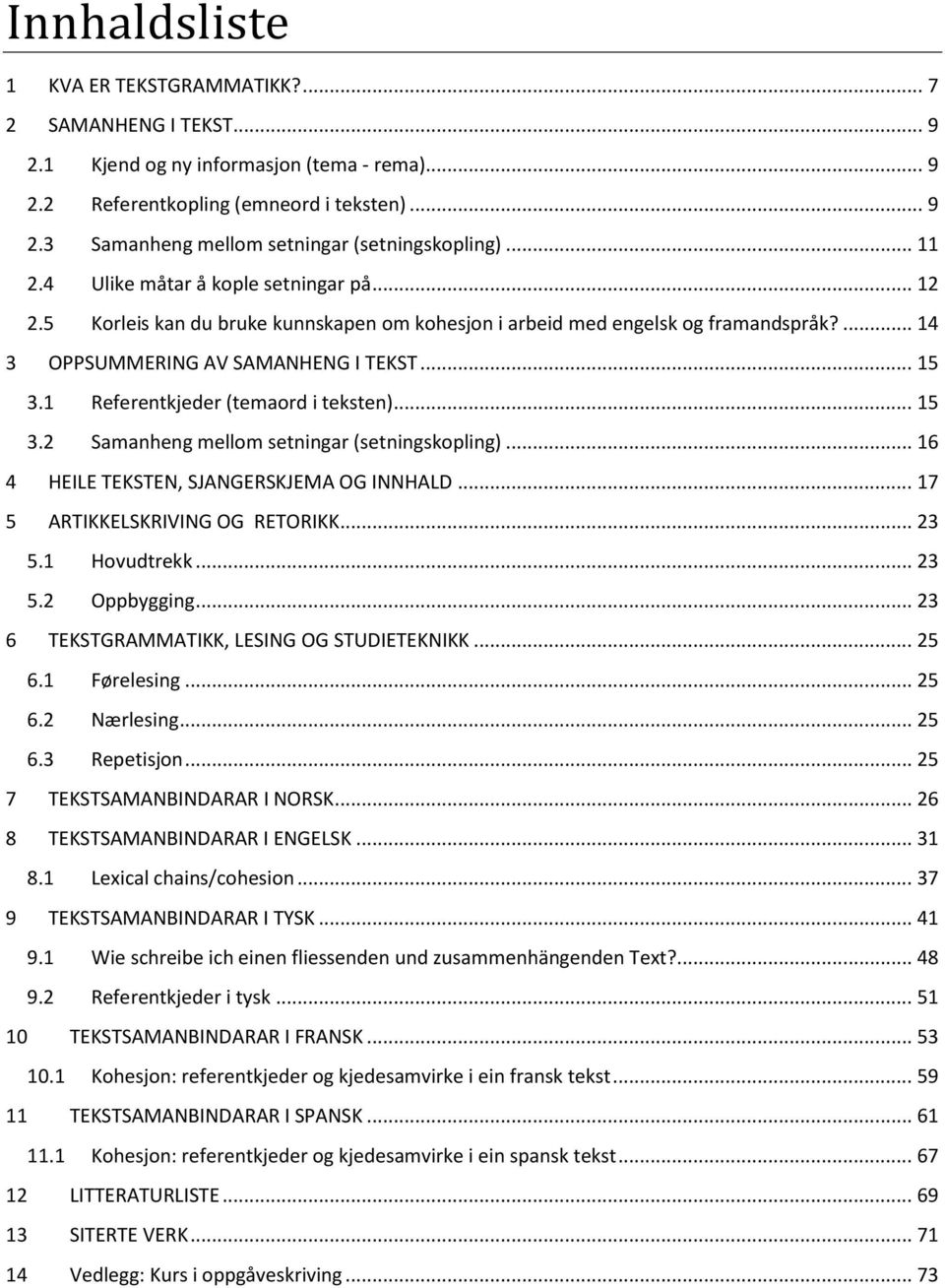 1 Referentkjeder (temaord i teksten)... 15 3.2 Samanheng mellom setningar (setningskopling)... 16 4 HEILE TEKSTEN, SJANGERSKJEMA OG INNHALD... 17 5 ARTIKKELSKRIVING OG RETORIKK... 23 5.1 Hovudtrekk.