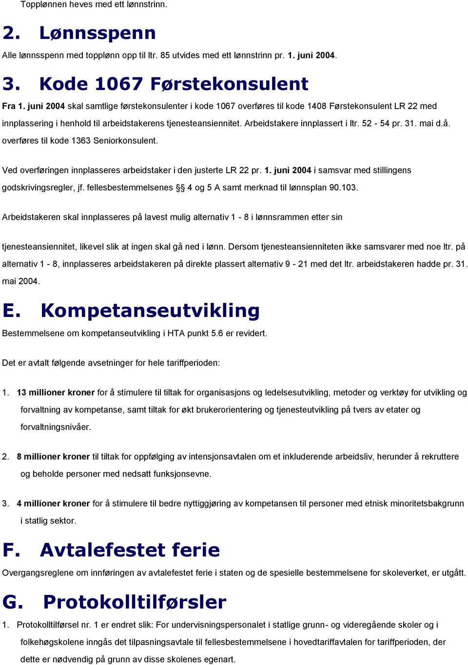 Arbeidstakere innplassert i ltr. 52-54 pr. 31. mai d.å. overføres til kode 1363 Seniorkonsulent. Ved overføringen innplasseres arbeidstaker i den justerte LR 22 pr. 1. juni 2004 i samsvar med stillingens godskrivingsregler, jf.