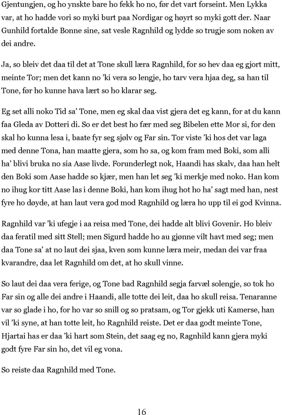 Ja, so bleiv det daa til det at Tone skull læra Ragnhild, for so hev daa eg gjort mitt, meinte Tor; men det kann no ki vera so lengje, ho tarv vera hjaa deg, sa han til Tone, før ho kunne hava lært