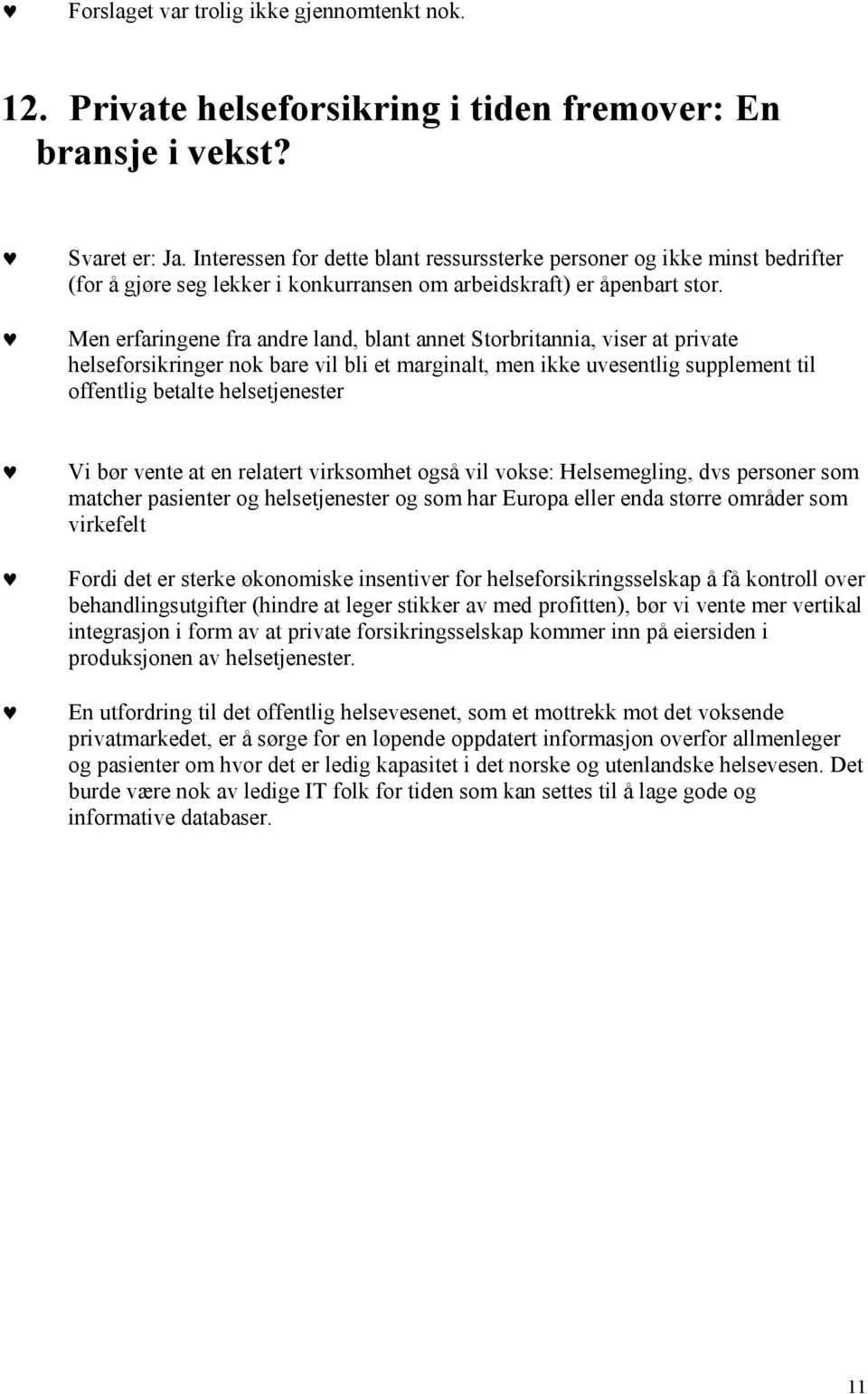 Men erfaringene fra andre land, blant annet Storbritannia, viser at private helseforsikringer nok bare vil bli et marginalt, men ikke uvesentlig supplement til offentlig betalte helsetjenester Vi bør