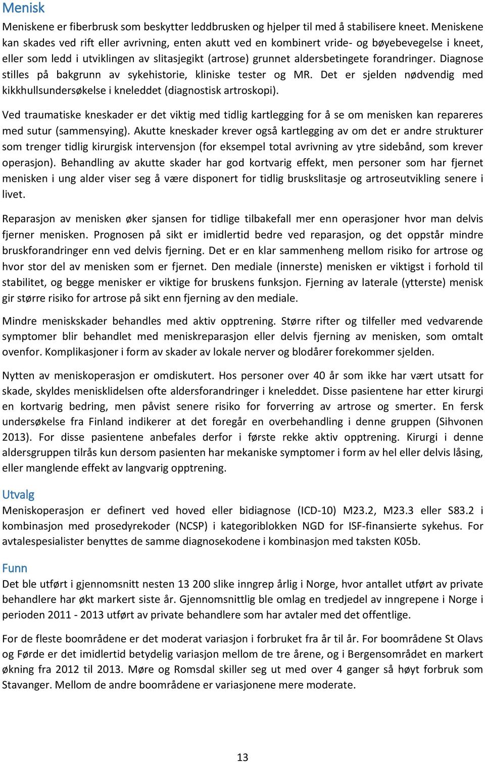 forandringer. Diagnose stilles på bakgrunn av sykehistorie, kliniske tester og MR. Det er sjelden nødvendig med kikkhullsundersøkelse i kneleddet (diagnostisk artroskopi).