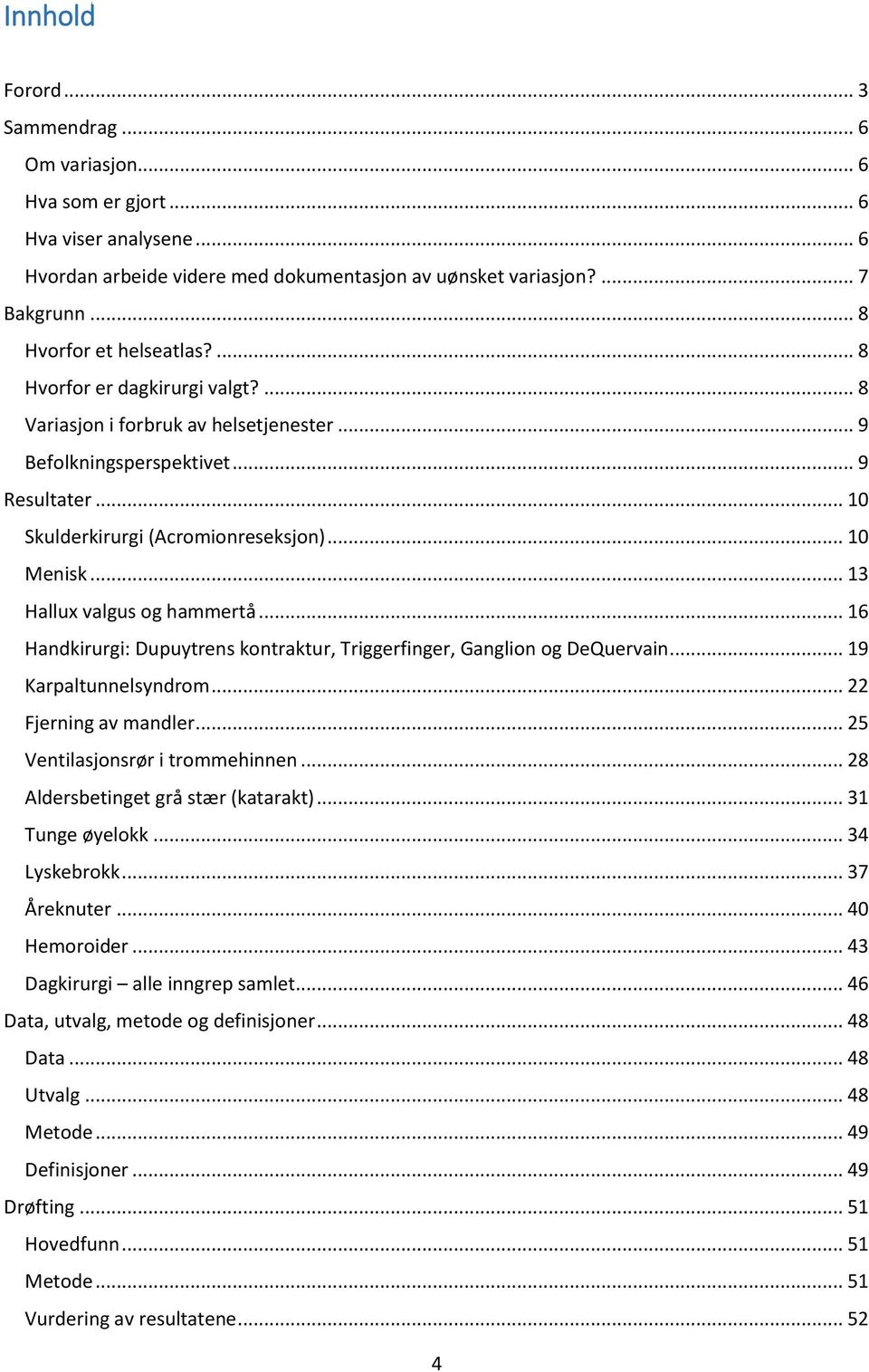 .. 10 Menisk... 13 Hallux valgus og hammertå... 16 Handkirurgi: Dupuytrens kontraktur, Triggerfinger, Ganglion og DeQuervain... 19 Karpaltunnelsyndrom... 22 Fjerning av mandler.